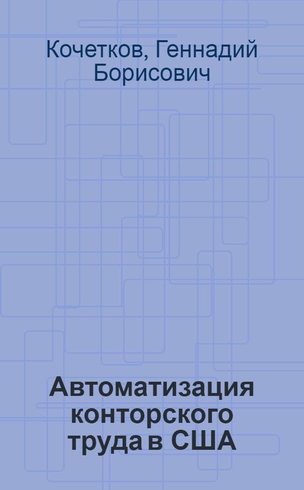 Автоматизация конторского труда в США : Теория и практика "офиса будущего"