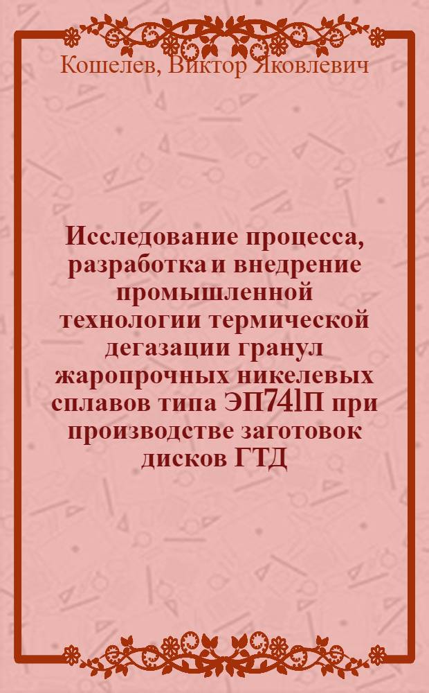 Исследование процесса, разработка и внедрение промышленной технологии термической дегазации гранул жаропрочных никелевых сплавов типа ЭП741П при производстве заготовок дисков ГТД : Автореф. дис. на соиск. учен. степ. к. т. н