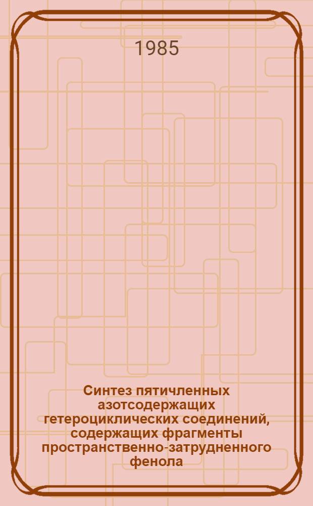 Синтез пятичленных азотсодержащих гетероциклических соединений, содержащих фрагменты пространственно-затрудненного фенола : Автореф. дис. на соиск. учен. степ. канд. хим. наук : (02.00.13)