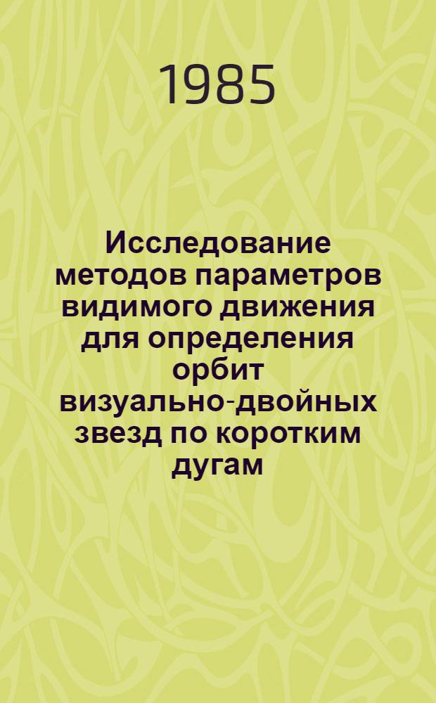 Исследование методов параметров видимого движения для определения орбит визуально-двойных звезд по коротким дугам : Автореф. дис. на соиск. учен. степ. канд. физ.-мат. наук : (01.03.01)