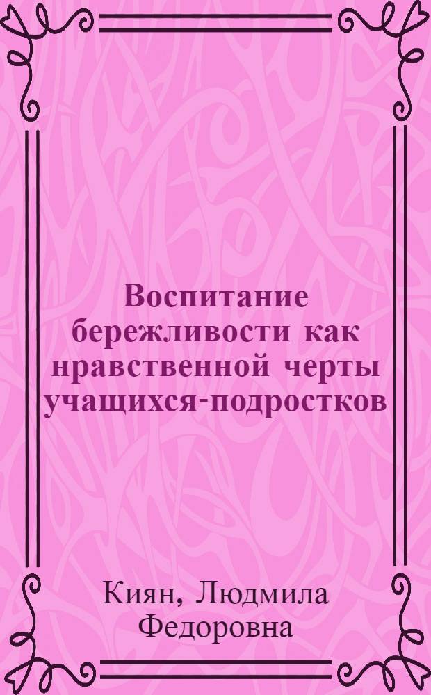 Воспитание бережливости как нравственной черты учащихся-подростков : Автореф. дис. на соиск. учен. степ. канд. пед. наук : (13.00.01)