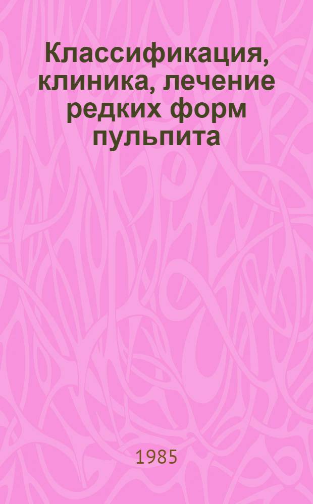Классификация, клиника, лечение редких форм пульпита : (Метод. рекомендации)
