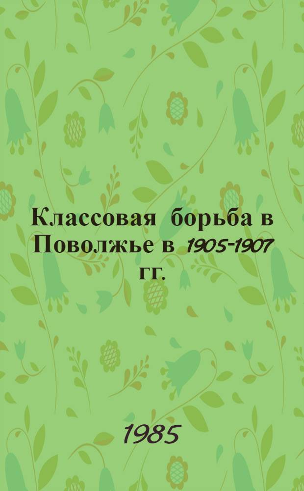 Классовая борьба в Поволжье в 1905-1907 гг. : Межвуз. сб. ст