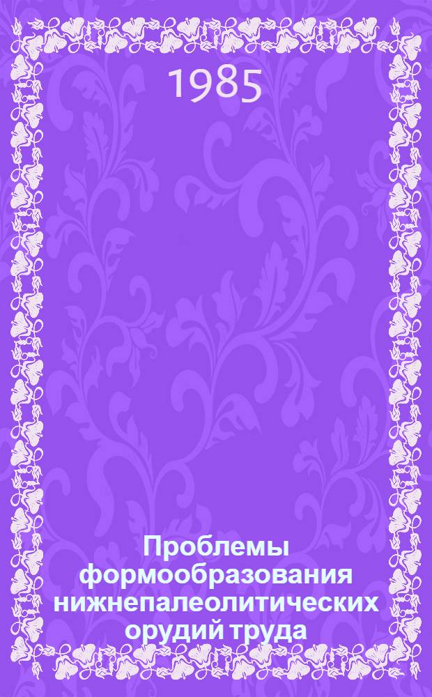 Проблемы формообразования нижнепалеолитических орудий труда (олдувай, ашель) : Автореф. дис. на соиск. учен. степ. канд. ист. наук : (07.00.06)