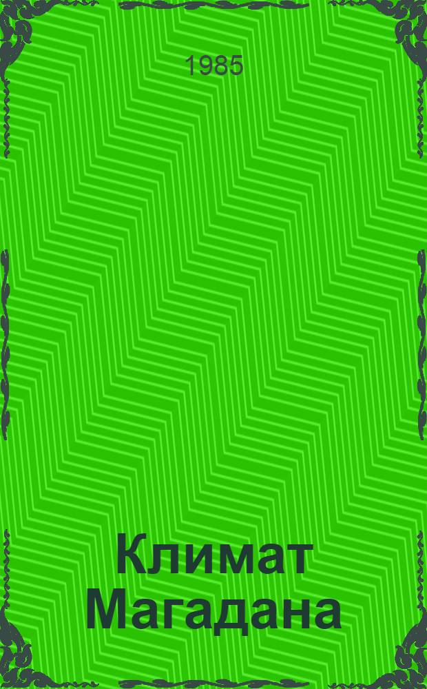Климат Магадана : Подгот. А.Я. Орланцевой, Р.П. Жаврид, Ю.А. Бойцовым и др.; Под ред. д. г. н. Ц.А. Швер и др.; Гос. ком. СССР по гидрометеорологии и контролю природ. среды, Колым. террит. упр. по гидрометеорологии и контролю природ. среды