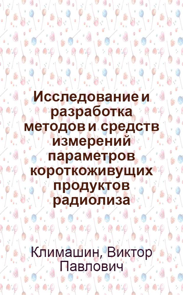 Исследование и разработка методов и средств измерений параметров короткоживущих продуктов радиолиза : Автореф. дис. на соиск. учен. степ. канд. техн. наук : (05.11.09)