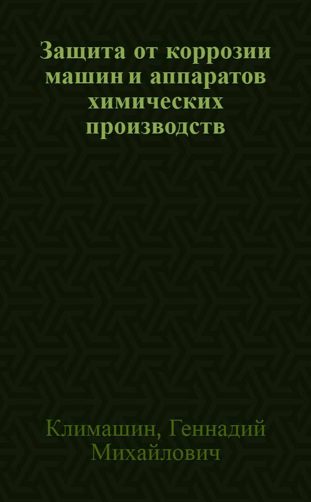 Защита от коррозии машин и аппаратов химических производств : Учеб. пособие