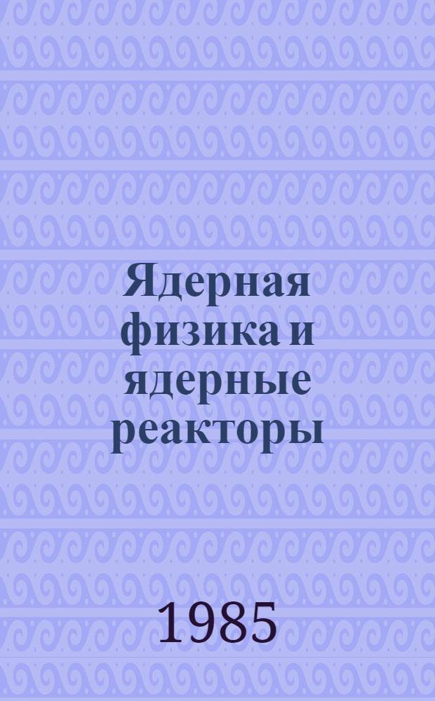 Ядерная физика и ядерные реакторы : Учеб. для инж.-физ. спец. вузов