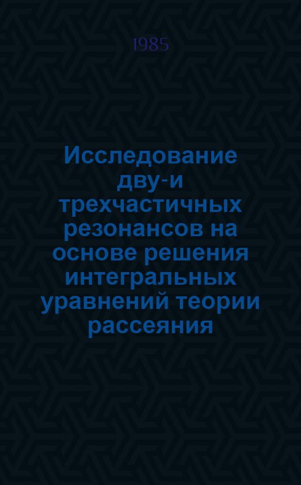 Исследование двух- и трехчастичных резонансов на основе решения интегральных уравнений теории рассеяния : Автореф. дис. на соиск. учен. степ. канд. физ.-мат. наук : (01.04.16)