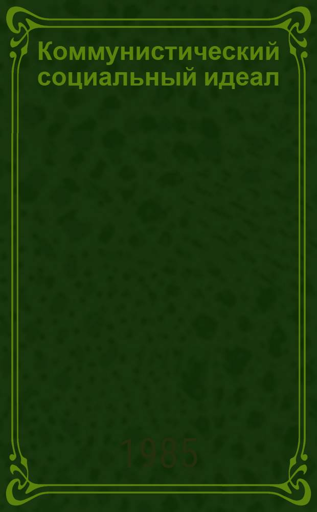 Коммунистический социальный идеал : (Вопр. методол.) : Автореф. дис. на соиск. учен. степ. канд. филос. наук : (09.00.02)