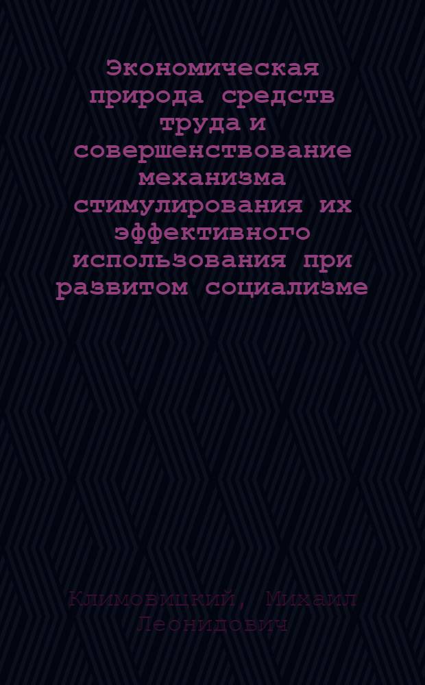 Экономическая природа средств труда и совершенствование механизма стимулирования их эффективного использования при развитом социализме : (Вопр. методол. и теории) : Автореф. дис. на соиск. учен. степ. канд. экон. наук : (08.00.01)