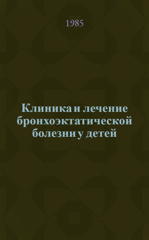 Клиника и лечение бронхоэктатической болезни у детей : Метод. рекомендации для студентов