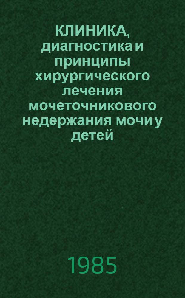 КЛИНИКА, диагностика и принципы хирургического лечения мочеточникового недержания мочи у детей : (Метод. рекомендации)
