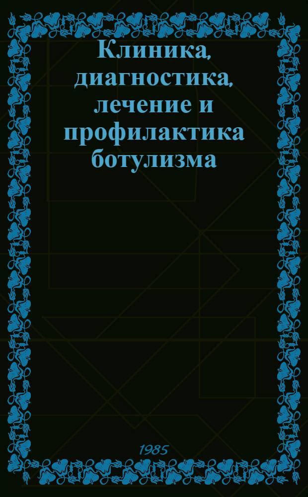 Клиника, диагностика, лечение и профилактика ботулизма : (Метод. разраб. для студентов, субординаторов и интернов)