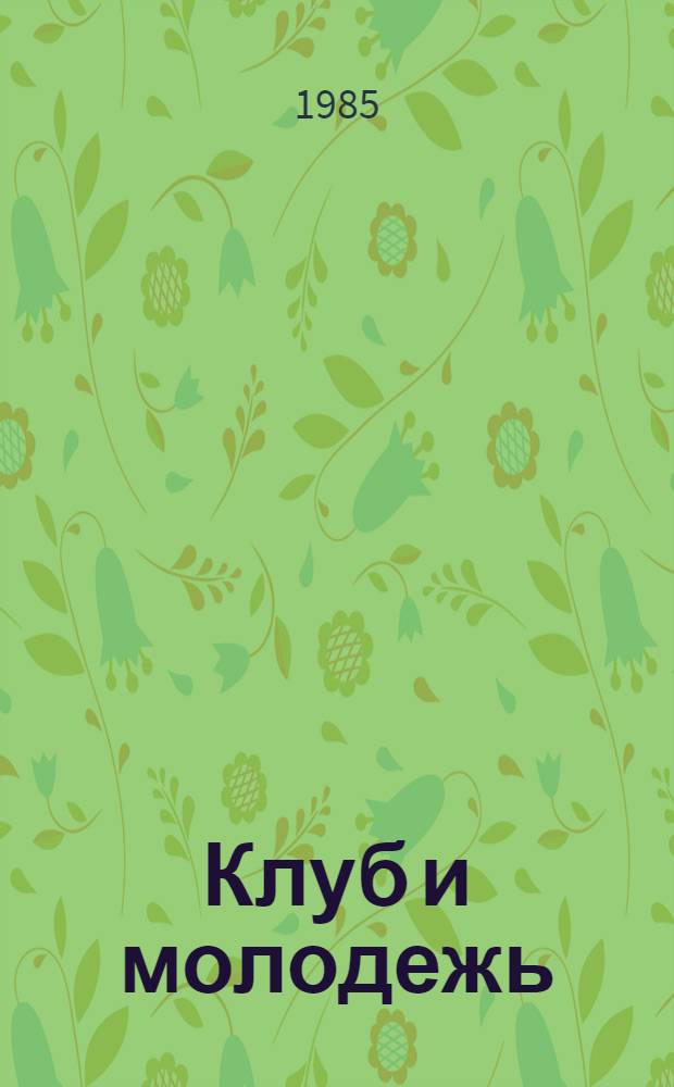 Клуб и молодежь : (Метод. рекомендации по подгот. к XII Всемир. фестивалю молодежи и студентов в Москве в 1985 г.)