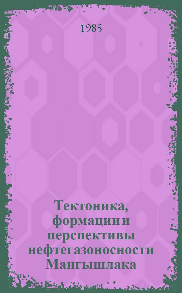 Тектоника, формации и перспективы нефтегазоносности Мангышлака : Автореф. дис. на соиск. учен. степ. канд. геол.-минерал. наук : (04.00.17)