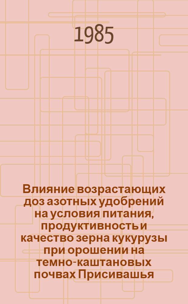 Влияние возрастающих доз азотных удобрений на условия питания, продуктивность и качество зерна кукурузы при орошении на темно-каштановых почвах Присивашья : Автореф. дис. на соиск. учен. степ. канд. с.-х. наук : (06.01.04)