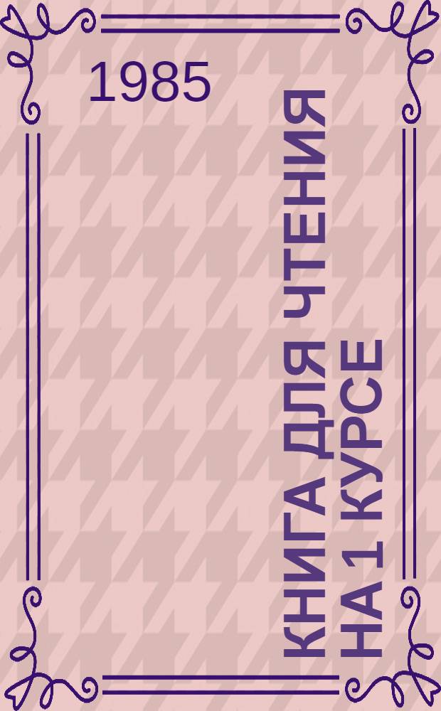 Книга для чтения на 1 курсе : Учеб. пособие для пед. ин-тов по спец. № 2103 "Иностр. яз"
