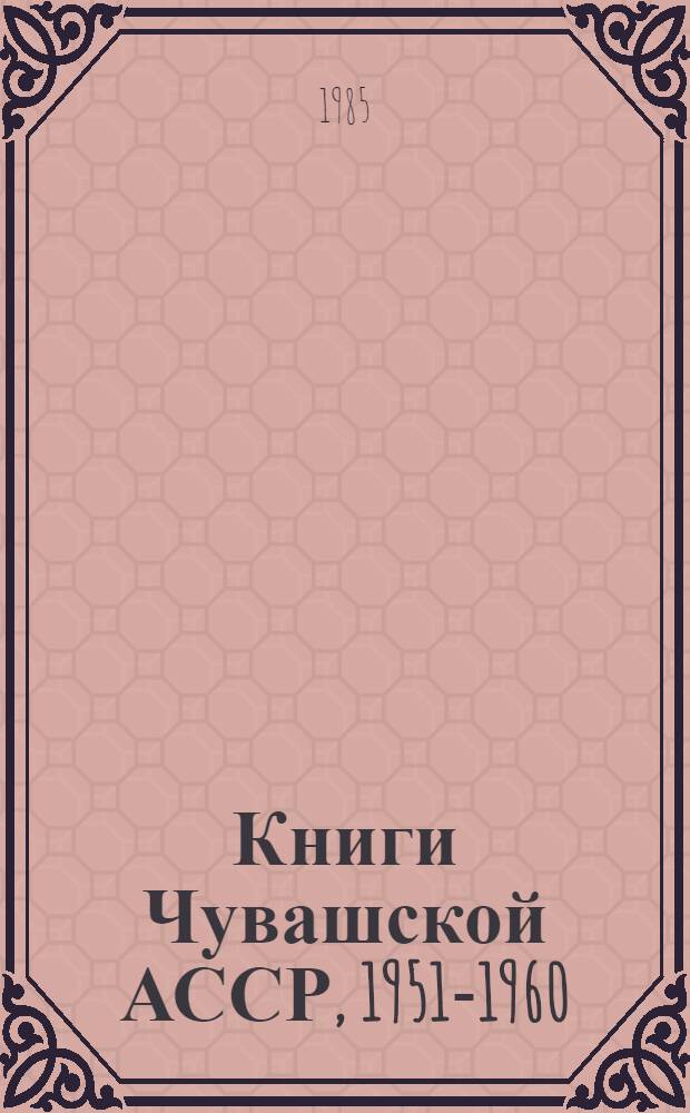 Книги Чувашской АССР, 1951-1960 : Библиогр. указ