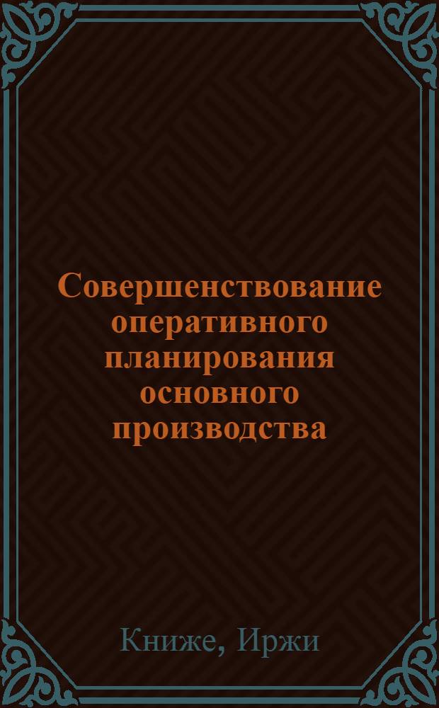Совершенствование оперативного планирования основного производства : (На прим. мебельных предприятий ЧССР) : Автореф. дис. на соиск. учен. степ. канд. экон. наук : (08.00.21)