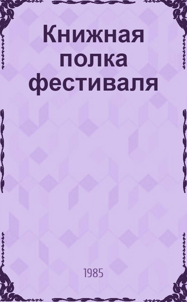 Книжная полка фестиваля : Библиогр. указ. лит. навстречу XII Всемир. фестивалю молодежи и студентов в Москве в 1985 г