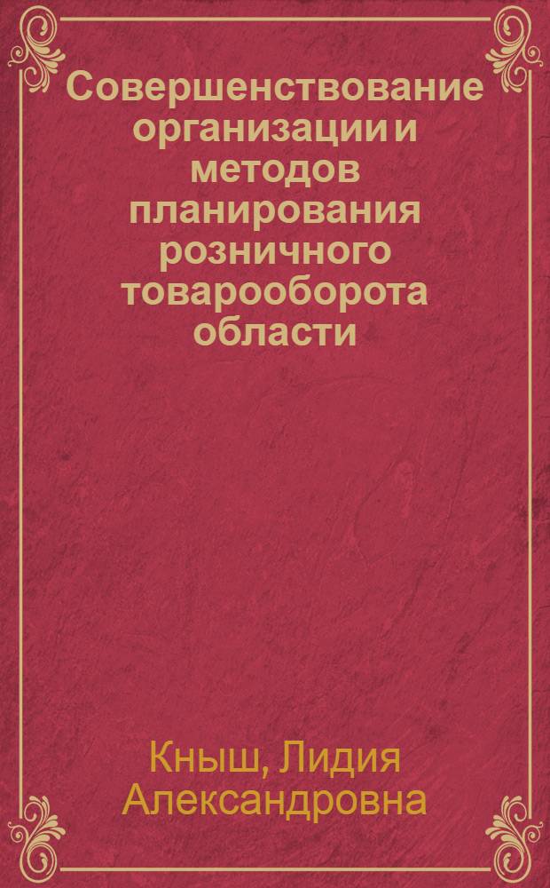 Совершенствование организации и методов планирования розничного товарооборота области : Автореф. дис. на соиск. учен. степ. кан. экон. наук : (08.00.25)