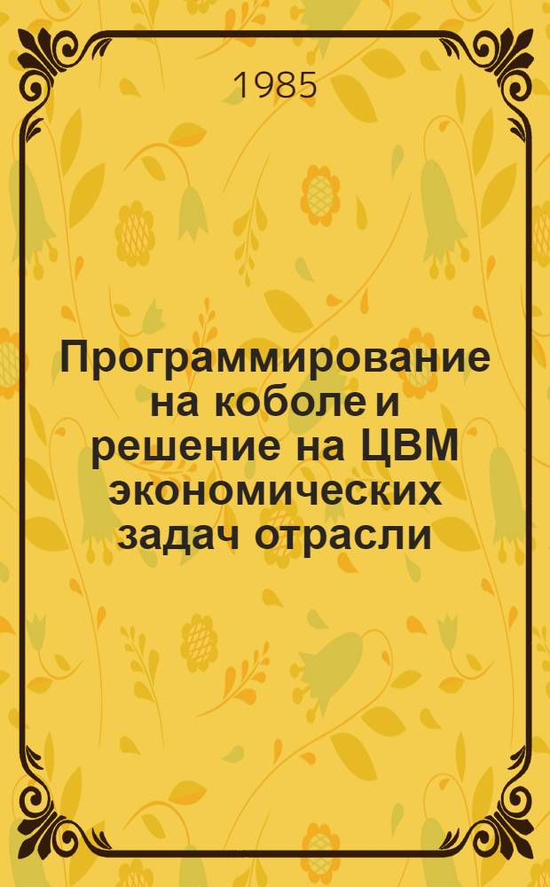 Программирование на коболе и решение на ЦВМ экономических задач отрасли : Учеб. пособие