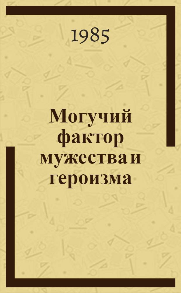 Могучий фактор мужества и героизма : Интерн.-патриот. воспитание трудящихся Белоруссии в тылу врага (1941-1944 гг.)