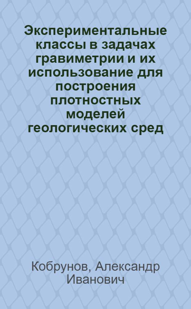 Экспериментальные классы в задачах гравиметрии и их использование для построения плотностных моделей геологических сред : Автореф. дис. на соиск. учен. степ. д-ра физ.-мат. наук