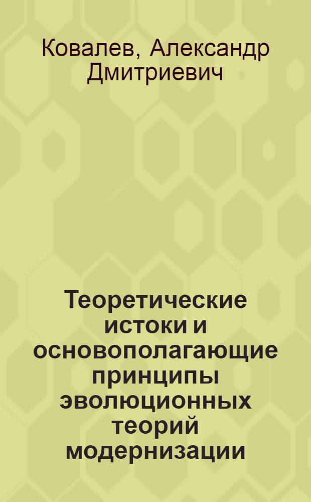 Теоретические истоки и основополагающие принципы эволюционных теорий модернизации : (Крит. анализ бурж. концепций) : Автореф. дис. на соиск. учен. степ. канд. филос. наук : (09.00.03)