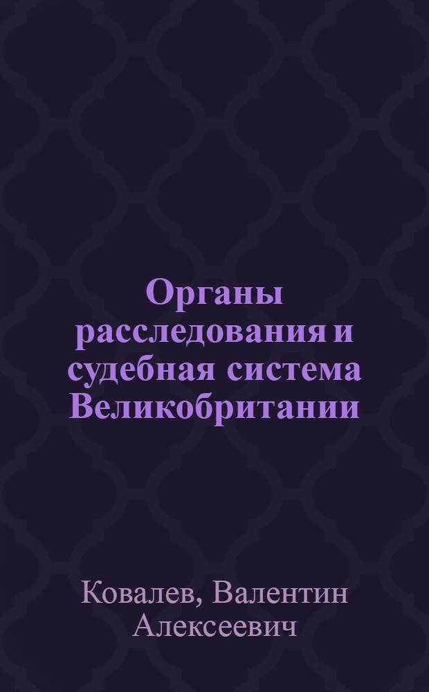 Органы расследования и судебная система Великобритании : Учеб. пособие