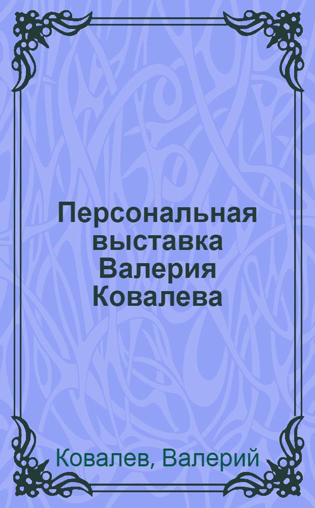 Персональная выставка Валерия Ковалева : Каталог