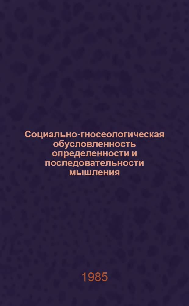 Социально-гносеологическая обусловленность определенности и последовательности мышления : Автореф. дис. на соиск. учен. степ. канд. филос. наук : (09.00.01)