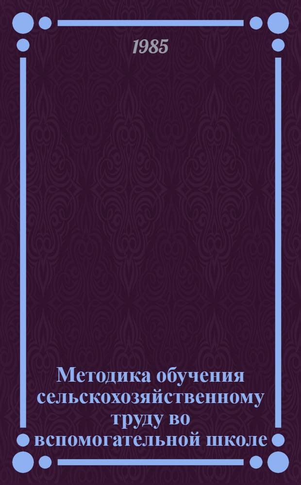 Методика обучения сельскохозяйственному труду во вспомогательной школе : Пособие для учителя