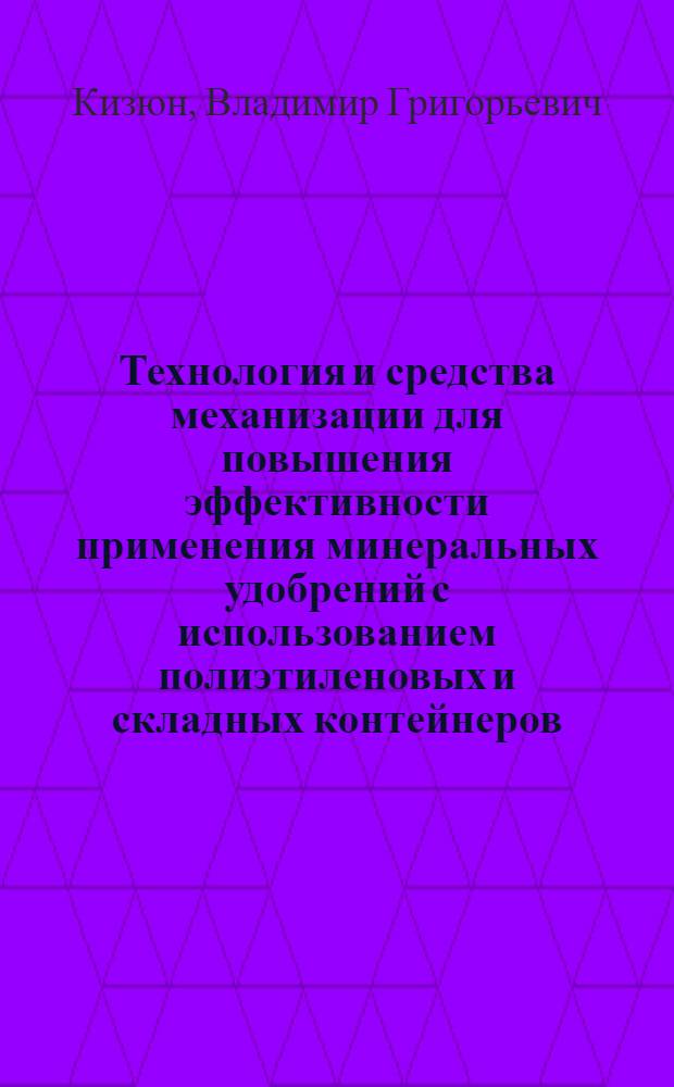 Технология и средства механизации для повышения эффективности применения минеральных удобрений с использованием полиэтиленовых и складных контейнеров : Автореф. дис. на соиск. учен. степ. канд. техн. наук : (05.20.01)