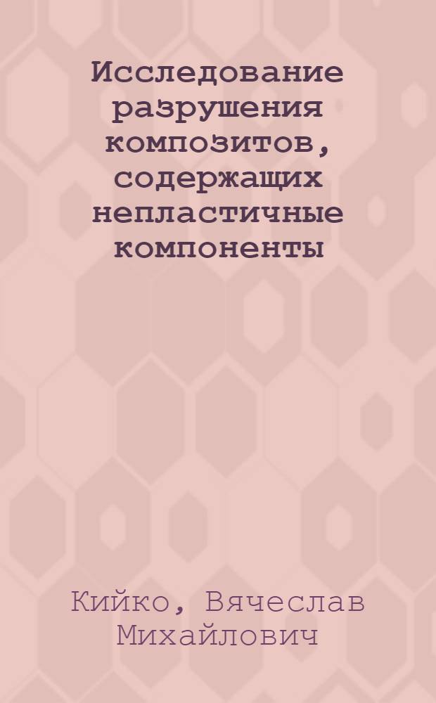 Исследование разрушения композитов, содержащих непластичные компоненты : Автореф. дис. на соиск. учен. степ. к. т. н