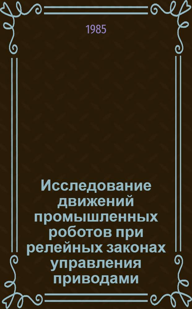 Исследование движений промышленных роботов при релейных законах управления приводами : Автореф. дис. на соиск. учен. степ. канд. техн. наук : (05.02.05)