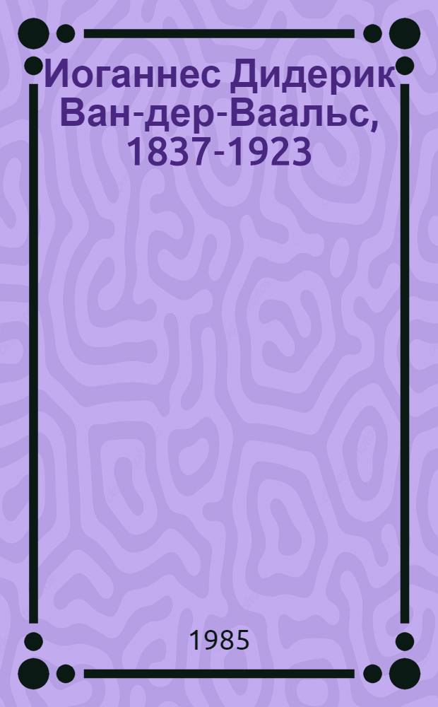 Иоганнес Дидерик Ван-дер-Ваальс, 1837-1923 : Физик