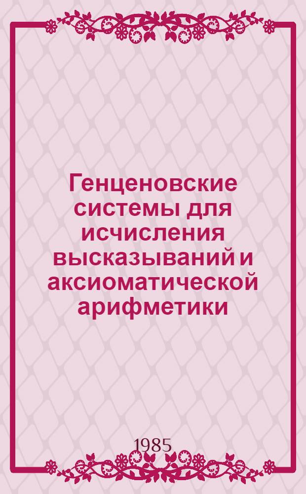 Генценовские системы для исчисления высказываний и аксиоматической арифметики : Учеб. пособие