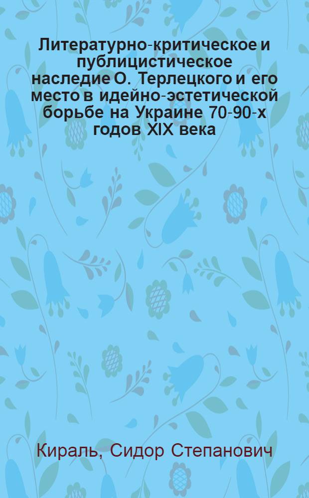 Литературно-критическое и публицистическое наследие О. Терлецкого и его место в идейно-эстетической борьбе на Украине 70-90-х годов XIX века : Автореф. дис. на соиск. учен. степ. канд. филол. наук : (10.01.03; 10.01.10)