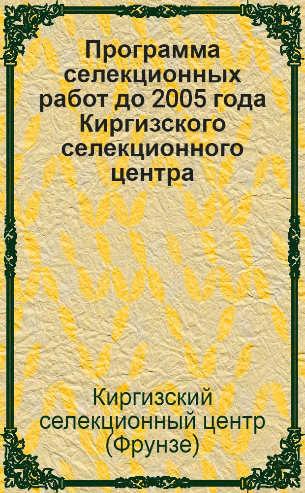Программа селекционных работ до 2005 года Киргизского селекционного центра : Утв. Советом по науч.-метод. руководству селекцентрами при Президиуме ВАСХНИЛ 21.08.84