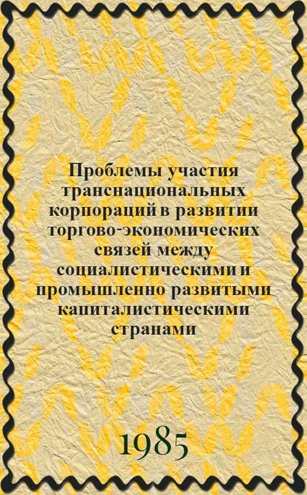Проблемы участия транснациональных корпораций в развитии торгово-экономических связей между социалистическими и промышленно развитыми капиталистическими странами : Автореф. дис. на соиск. учен. степ. к. э. н