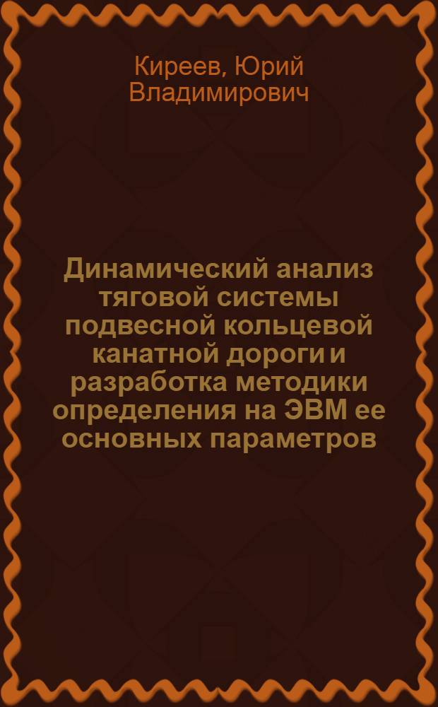 Динамический анализ тяговой системы подвесной кольцевой канатной дороги и разработка методики определения на ЭВМ ее основных параметров : Автореф. дис. на соиск. учен. степ. канд. техн. наук : (05.05.05)