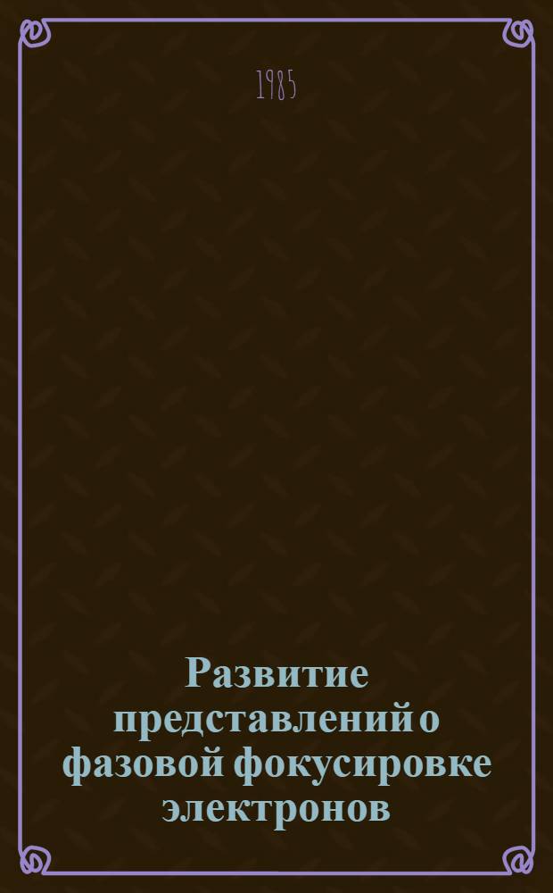 Развитие представлений о фазовой фокусировке электронов = Development of ideas concerning phase electron focusing