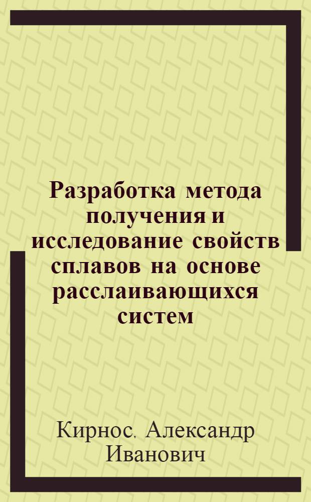 Разработка метода получения и исследование свойств сплавов на основе расслаивающихся систем : Автореф. дис. на соиск. учен. степ. к. ф.-м. н