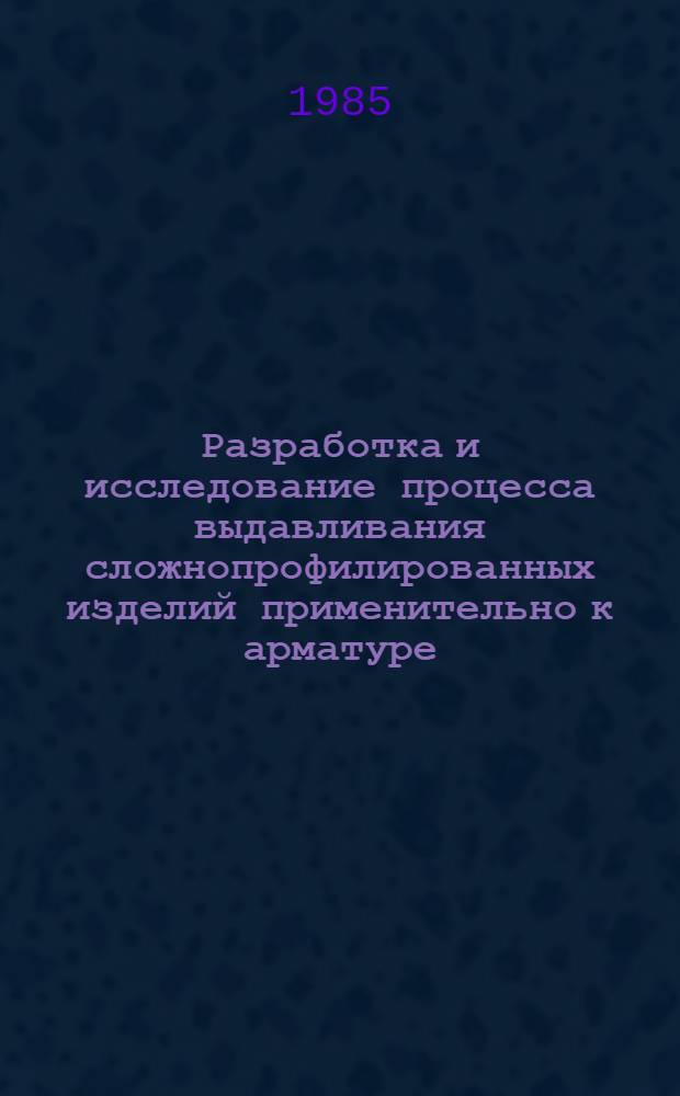 Разработка и исследование процесса выдавливания сложнопрофилированных изделий применительно к арматуре : Автореф. дис. на соиск. учен. степ. канд. техн. наук : (05.03.05)