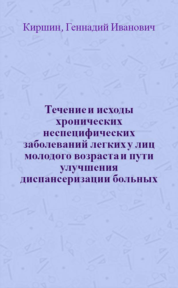 Течение и исходы хронических неспецифических заболеваний легких у лиц молодого возраста и пути улучшения диспансеризации больных : Автореф. дис. на соиск. учен. степ. к. м. н