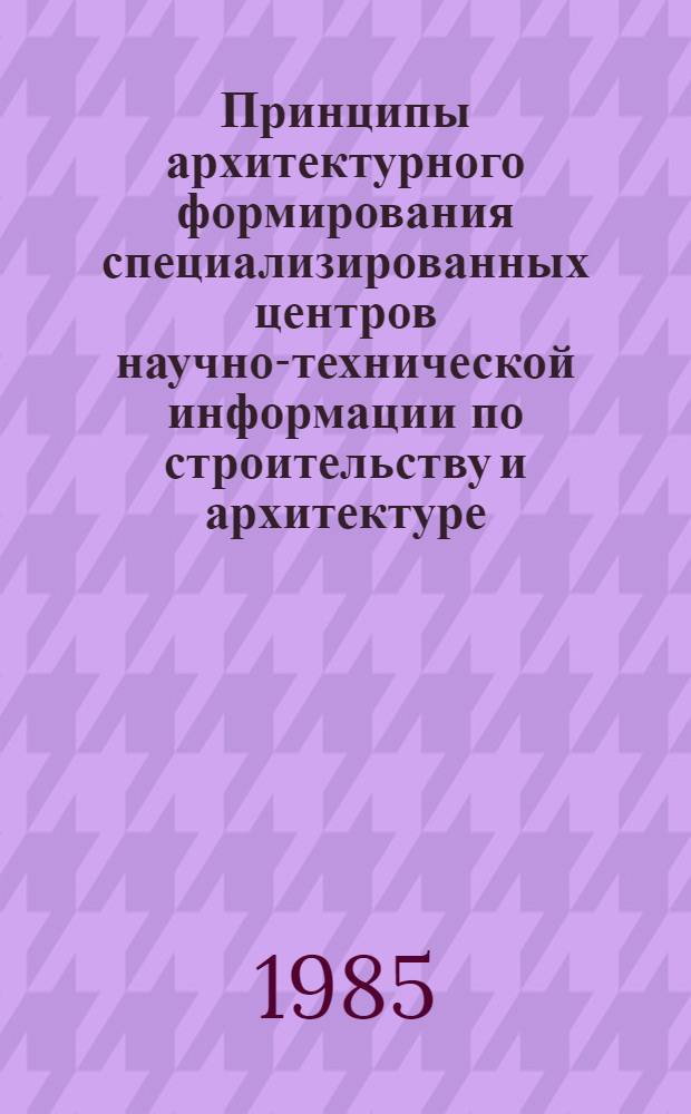 Принципы архитектурного формирования специализированных центров научно-технической информации по строительству и архитектуре : Автореф. дис. на соиск. учен. степ. к. арх