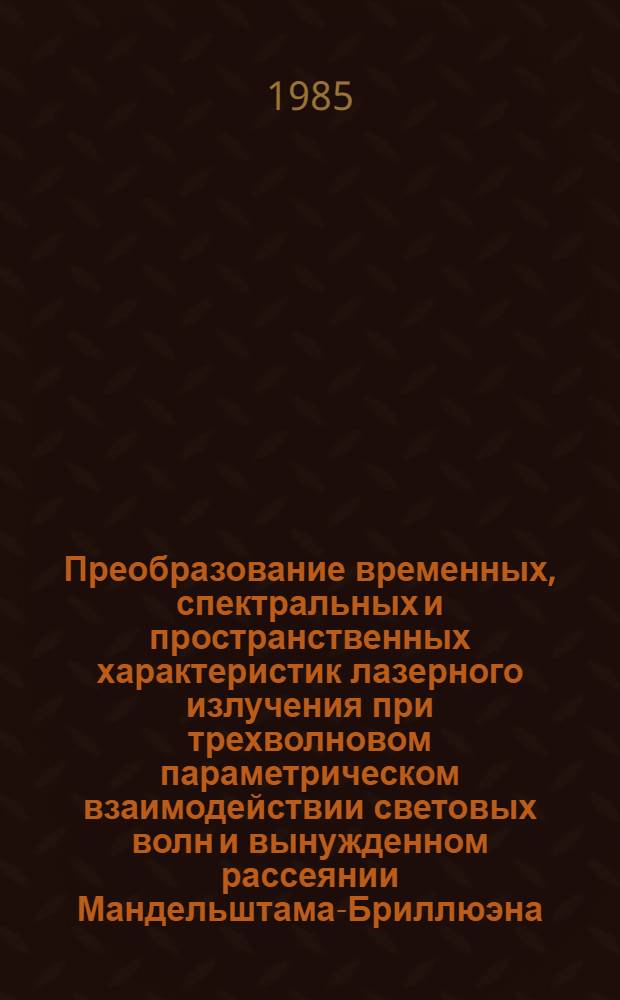 Преобразование временных, спектральных и пространственных характеристик лазерного излучения при трехволновом параметрическом взаимодействии световых волн и вынужденном рассеянии Мандельштама-Бриллюэна : Автореф. дис. на соиск. учен. степ. канд. физ.-мат. наук : (01.04.04)