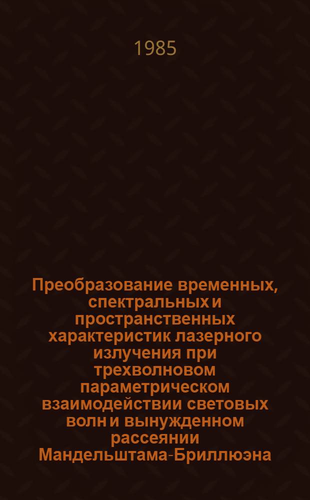 Преобразование временных, спектральных и пространственных характеристик лазерного излучения при трехволновом параметрическом взаимодействии световых волн и вынужденном рассеянии Мандельштама-Бриллюэна : Автореф. дис. на соиск. учен. степ. канд. физ.-мат. наук : (01.04.04)